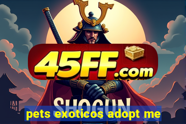 pets exoticos adopt me